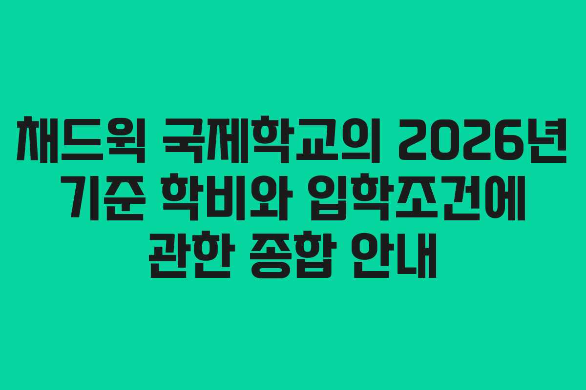 채드윅 국제학교의 2026년 기준 학비와 입학조건에 관한 종합 안내