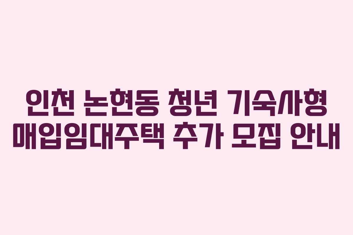 인천 논현동 청년 기숙사형 매입임대주택 추가 모집 안내 인천 논현동 청년 기숙사형 매입임대주택 추가 모집 안내