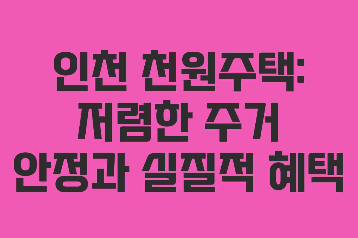 인천 천원주택: 저렴한 주거 안정과 실질적 혜택 인천 천원주택: 저렴한 주거 안정과 실질적 혜택