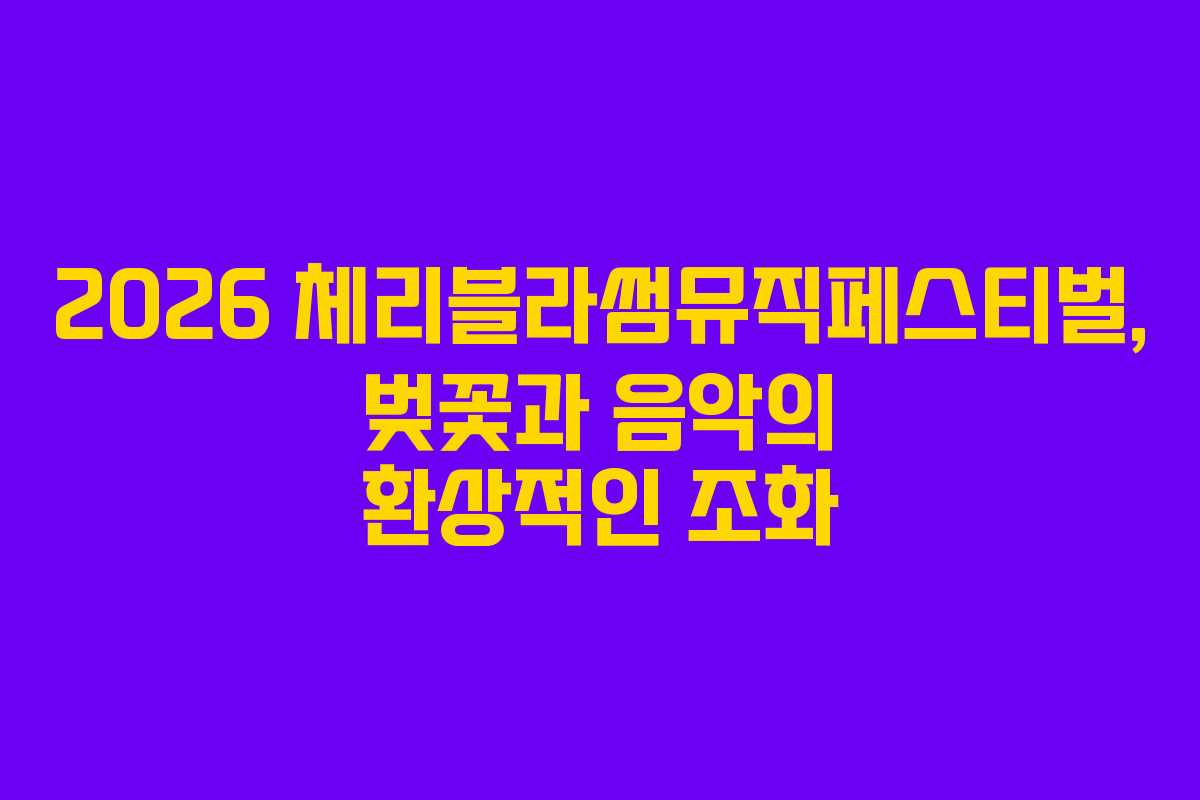 2026 체리블라썸뮤직페스티벌, 벚꽃과 음악의 환상적인 조화 2026 체리블라썸뮤직페스티벌, 벚꽃과 음악의 환상적인 조화