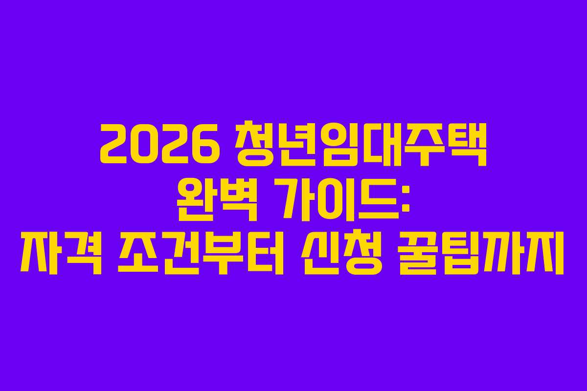 2026 청년임대주택 완벽 가이드: 자격 조건부터 신청 꿀팁까지 2026 청년임대주택 완벽 가이드: 자격 조건부터 신청 꿀팁까지