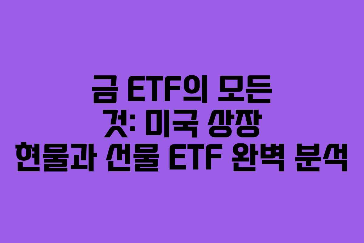금 ETF의 모든 것: 미국 상장 현물과 선물 ETF 완벽 분석 금 ETF의 모든 것: 미국 상장 현물과 선물 ETF 완벽 분석