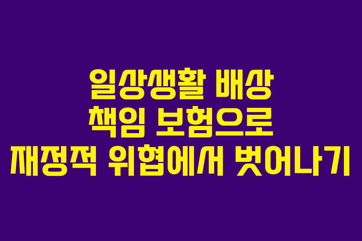 일상생활 배상 책임 보험으로 재정적 위협에서 벗어나기