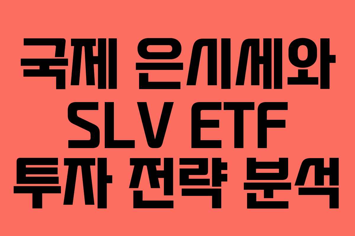 국제 은시세와 SLV ETF 투자 전략 분석 국제 은시세와 SLV ETF 투자 전략 분석