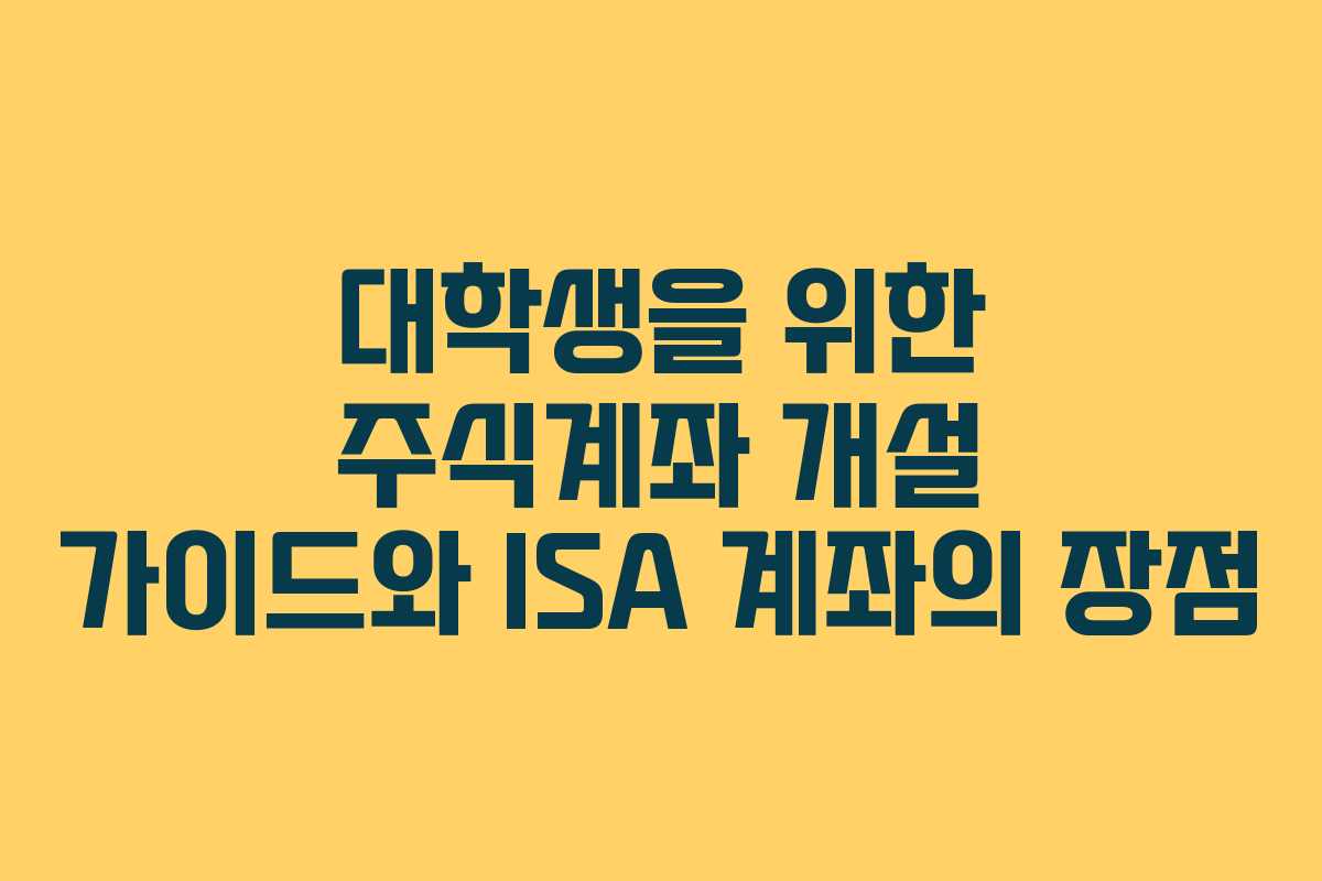대학생을 위한 주식계좌 개설 가이드와 ISA 계좌의 장점