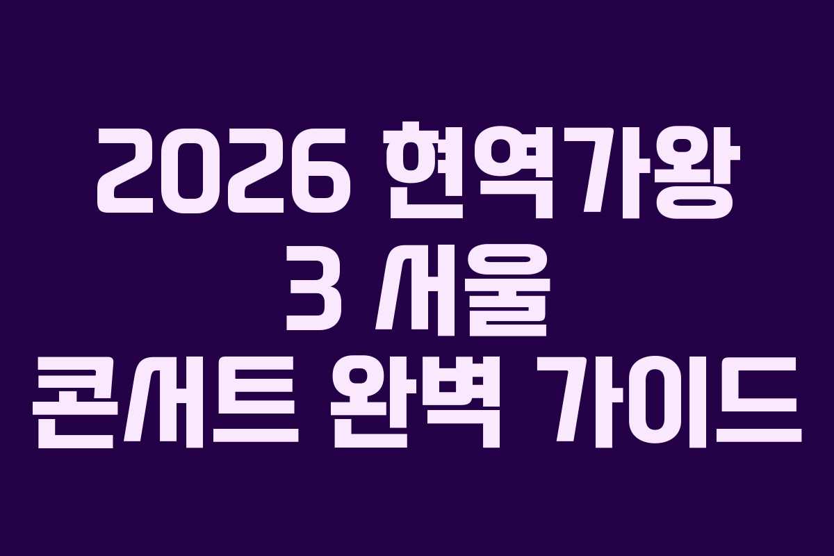 2026 현역가왕 3 서울 콘서트 완벽 가이드 2026 현역가왕 3 서울 콘서트 완벽 가이드