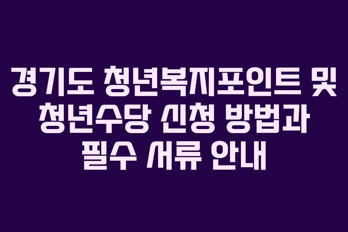 경기도 청년복지포인트 및 청년수당 신청 방법과 필수 서류 안내