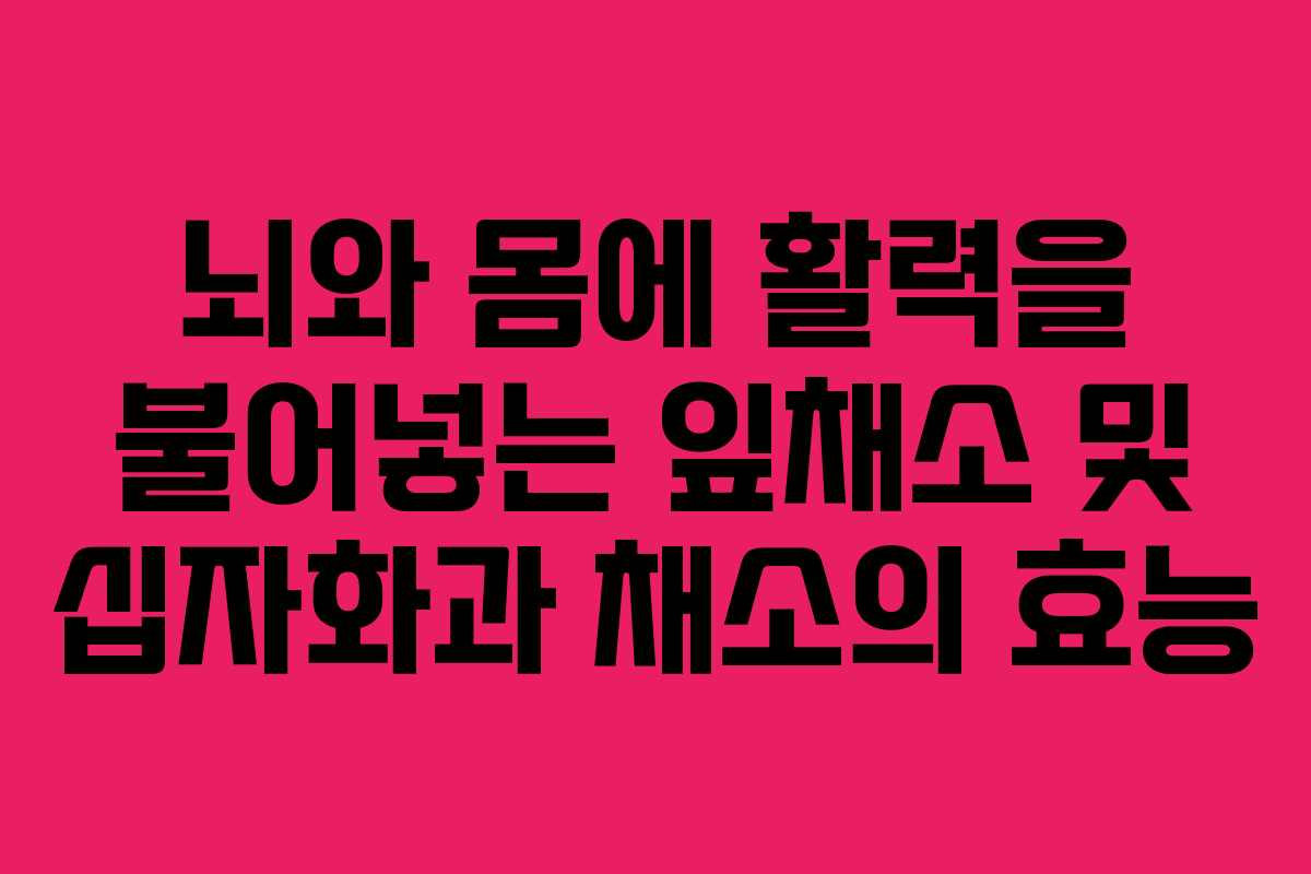 뇌와 몸에 활력을 불어넣는 잎채소 및 십자화과 채소의 효능