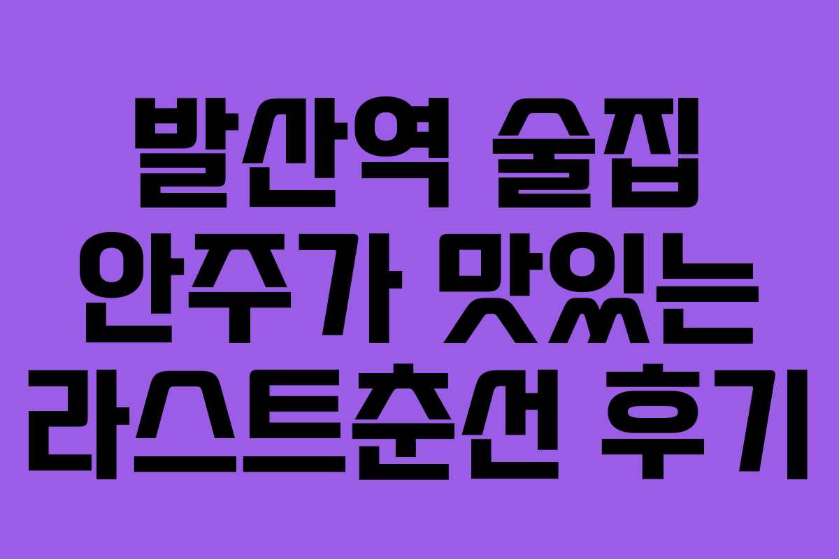 발산역 술집 안주가 맛있는 라스트춘선 후기