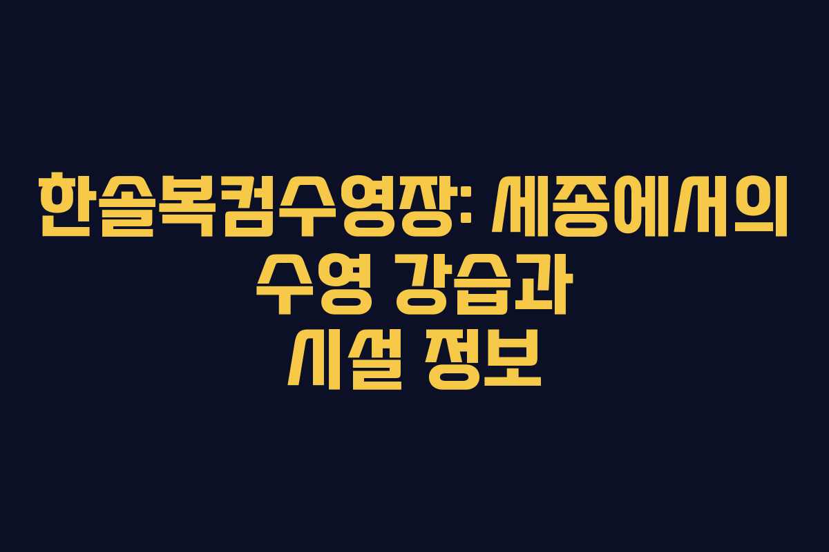 한솔복컴수영장: 세종에서의 수영 강습과 시설 정보
