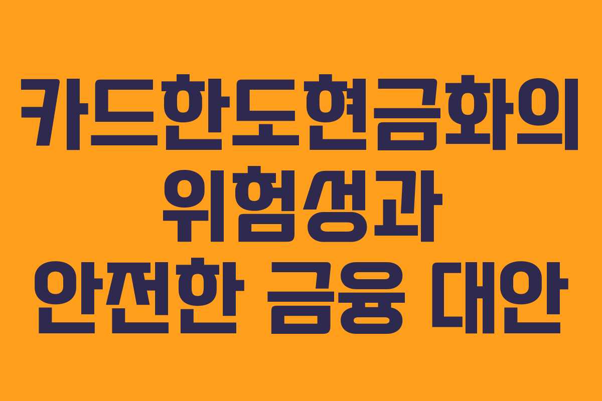 카드한도현금화의 위험성과 안전한 금융 대안