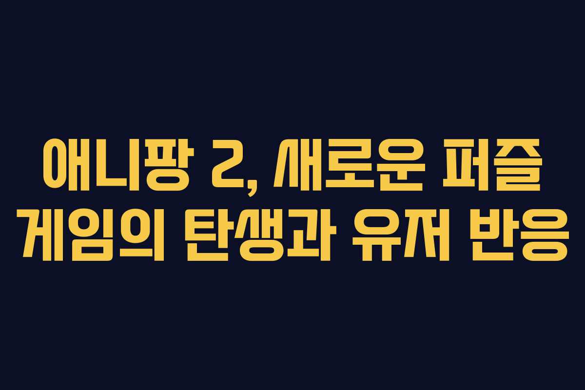 애니팡 2, 새로운 퍼즐 게임의 탄생과 유저 반응