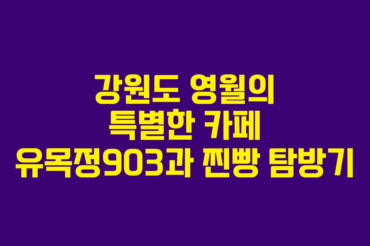 강원도 영월의 특별한 카페 유목정903과 찐빵 탐방기 강원도 영월의 특별한 카페 유목정903과 찐빵 탐방기