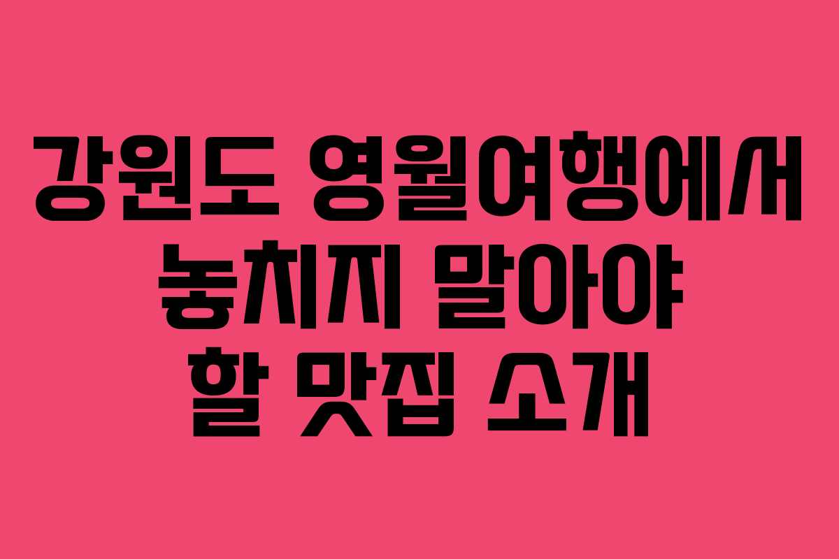 강원도 영월여행에서 놓치지 말아야 할 맛집 소개