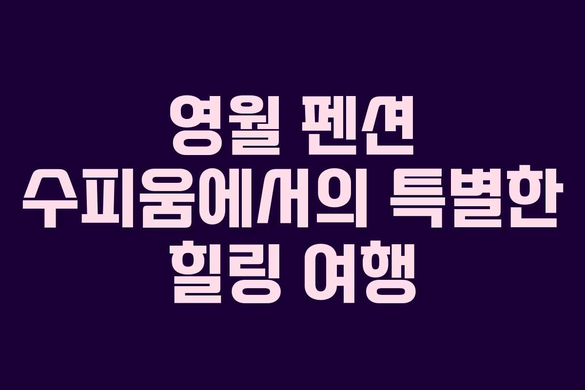 영월 펜션 수피움에서의 특별한 힐링 여행 영월 펜션 수피움에서의 특별한 힐링 여행