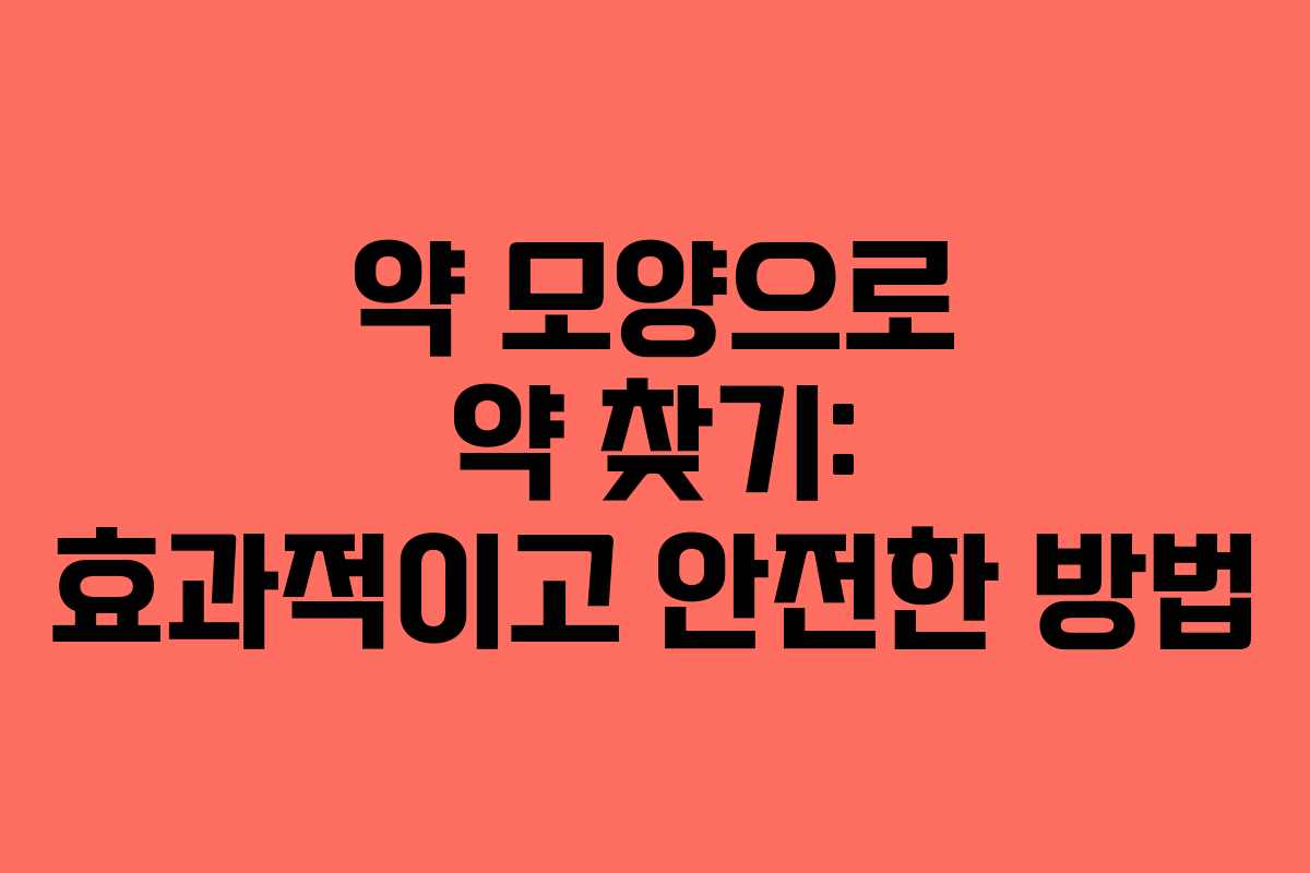 약 모양으로 약 찾기: 효과적이고 안전한 방법 약 모양으로 약 찾기: 효과적이고 안전한 방법