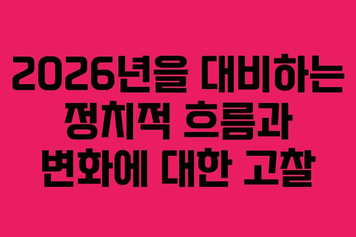 2026년을 대비하는 정치적 흐름과 변화에 대한 고찰