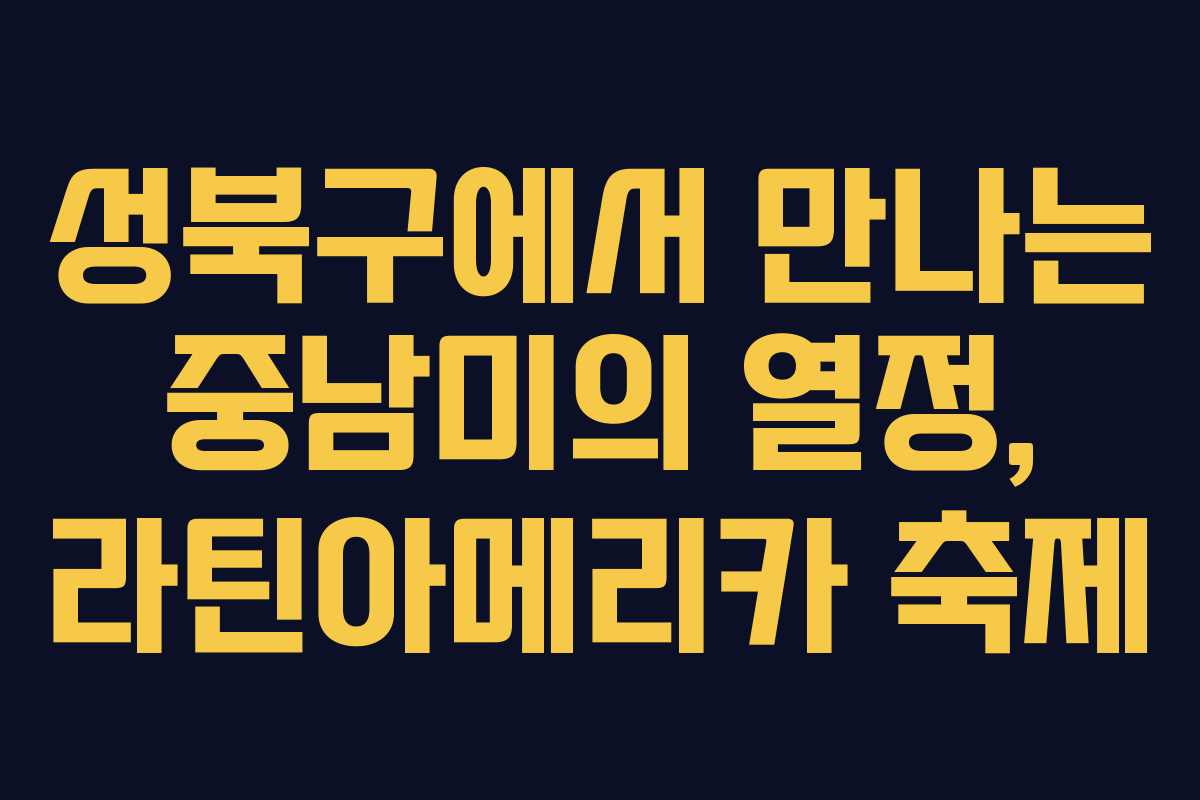 성북구에서 만나는 중남미의 열정, 라틴아메리카 축제 성북구에서 만나는 중남미의 열정, 라틴아메리카 축제