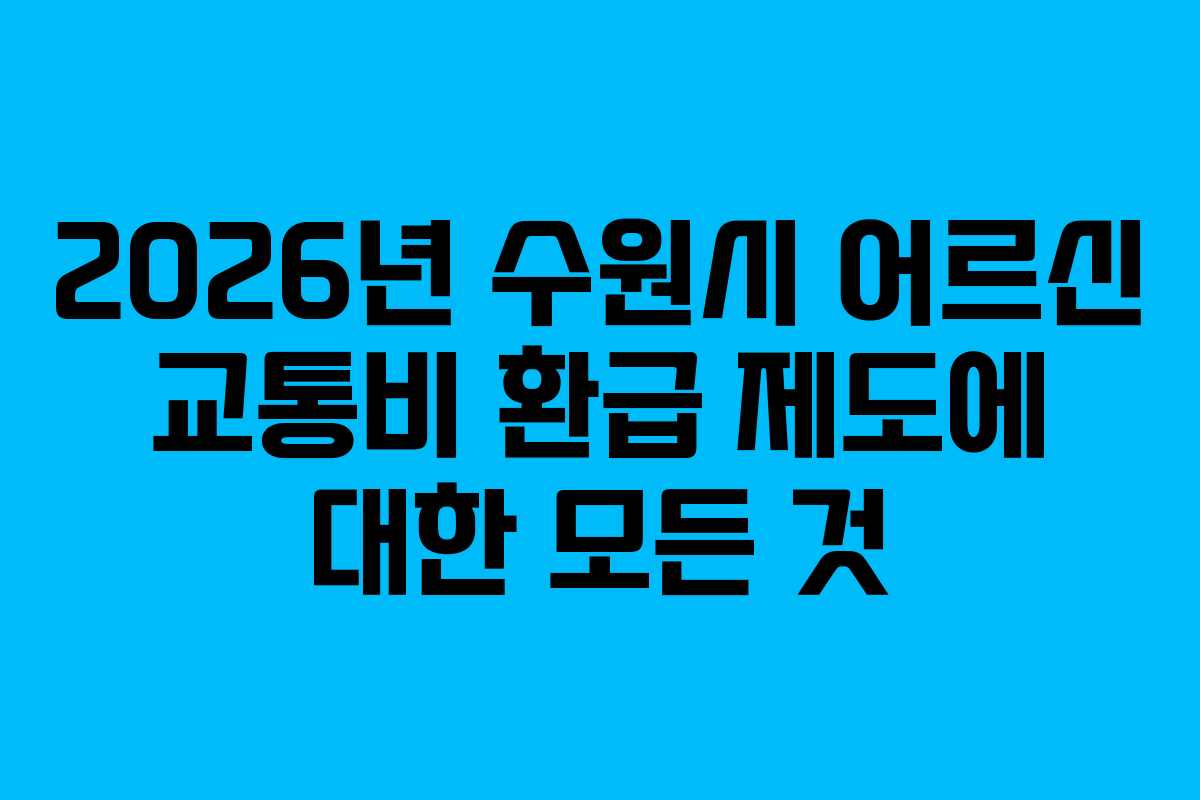 2026년 수원시 어르신 교통비 환급 제도에 대한 모든 것 2026년 수원시 어르신 교통비 환급 제도에 대한 모든 것