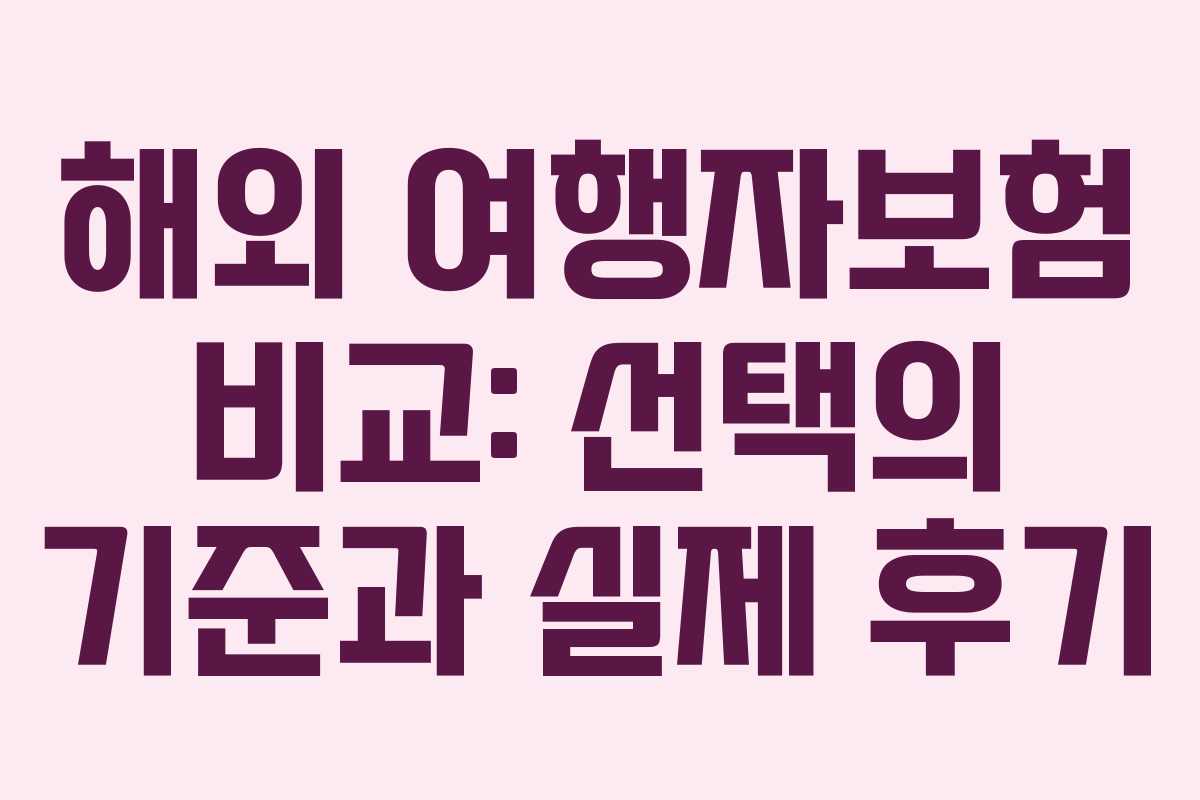 해외 여행자보험 비교: 선택의 기준과 실제 후기
