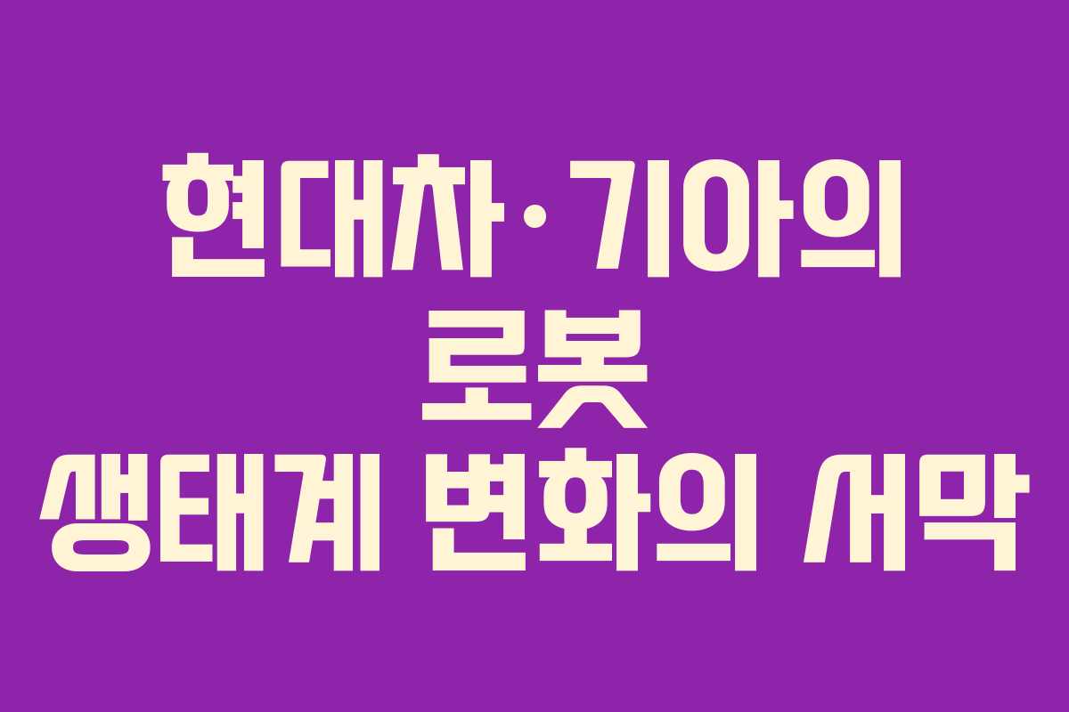 현대차·기아의 로봇 생태계 변화의 서막