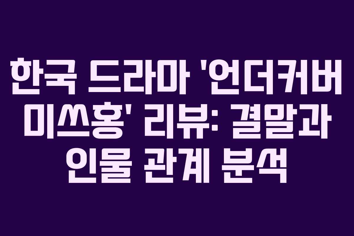 한국 드라마 ‘언더커버 미쓰홍’ 리뷰: 결말과 인물 관계 분석