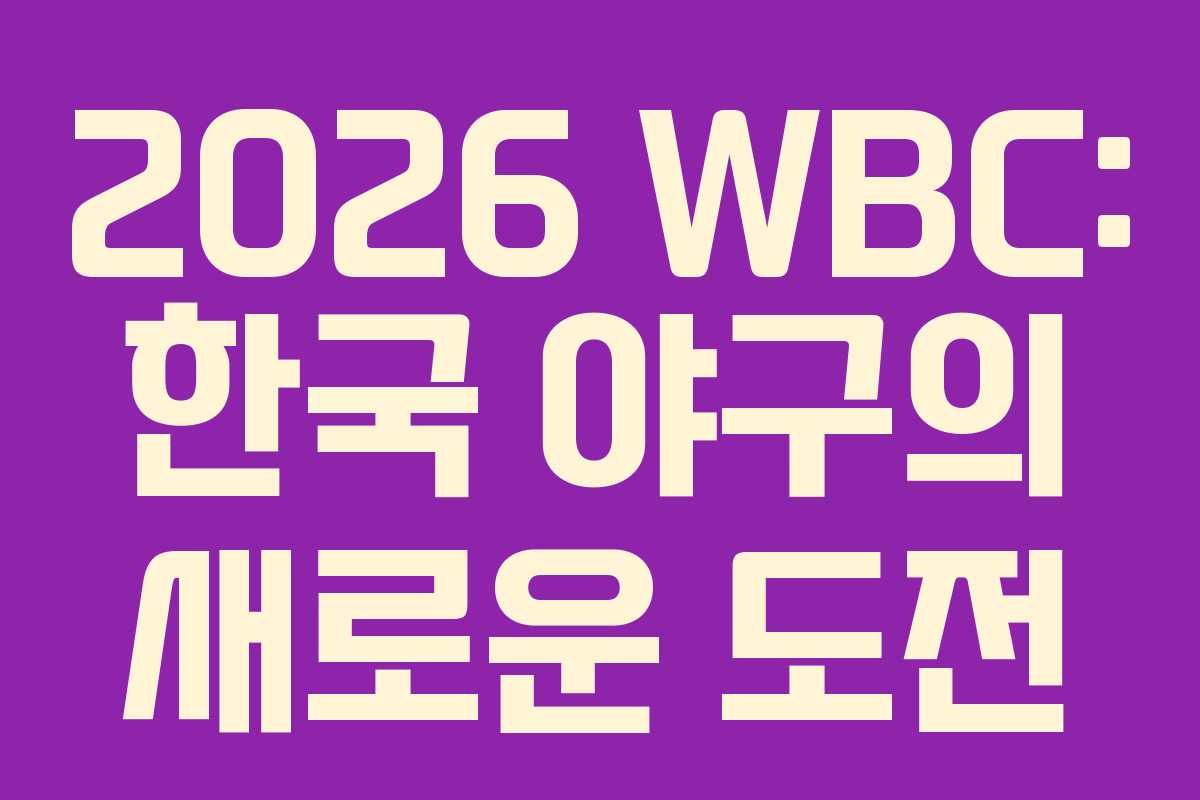 2026 WBC: 한국 야구의 새로운 도전 2026 WBC: 한국 야구의 새로운 도전