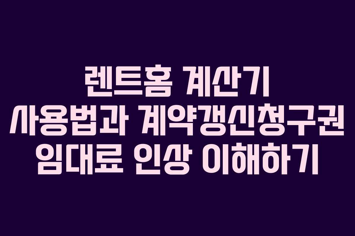 렌트홈 계산기 사용법과 계약갱신청구권 임대료 인상 이해하기