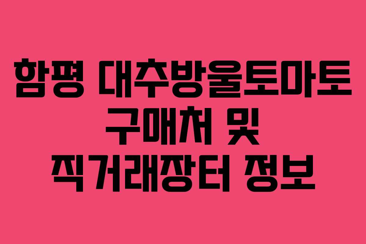 함평 대추방울토마토 구매처 및 직거래장터 정보
