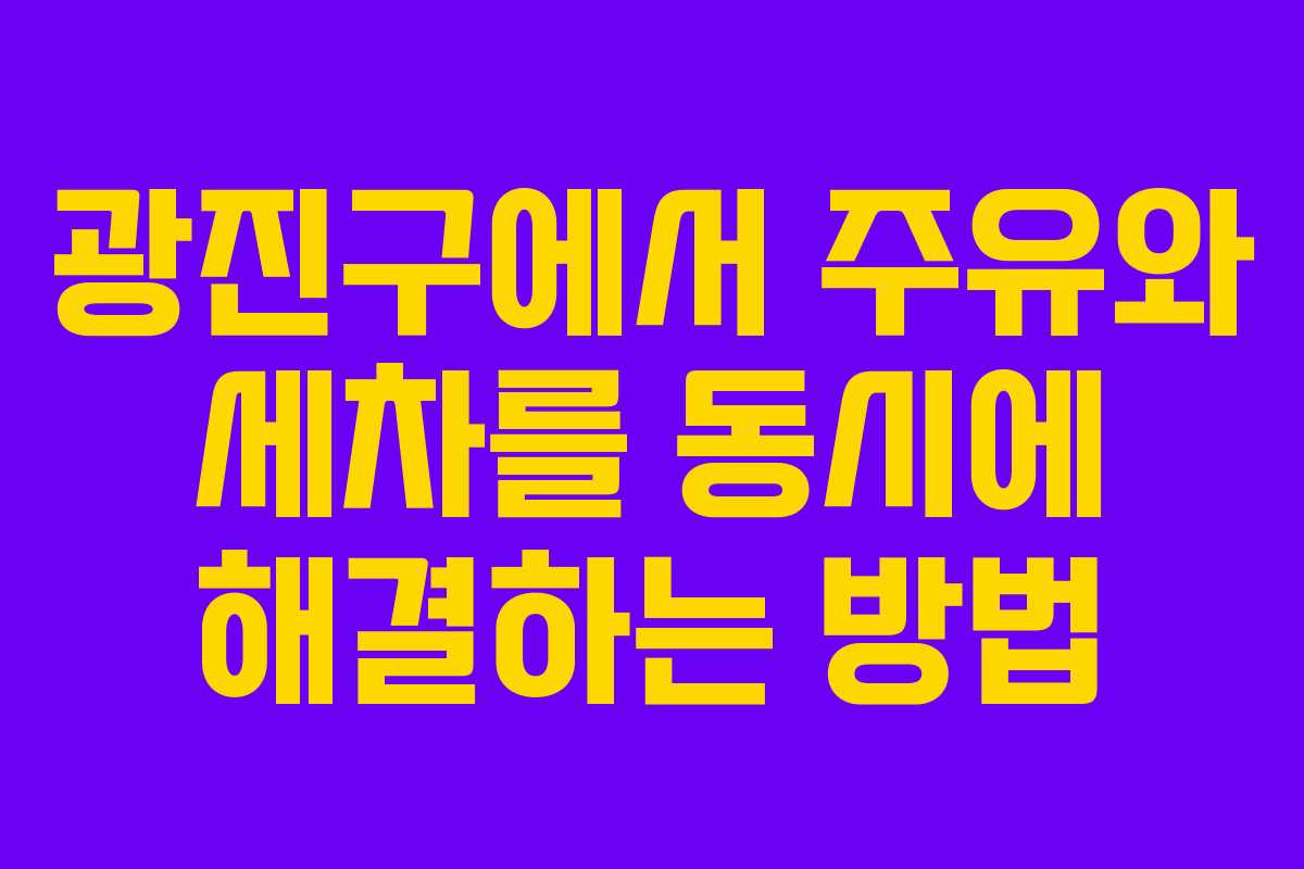광진구에서 주유와 세차를 동시에 해결하는 방법