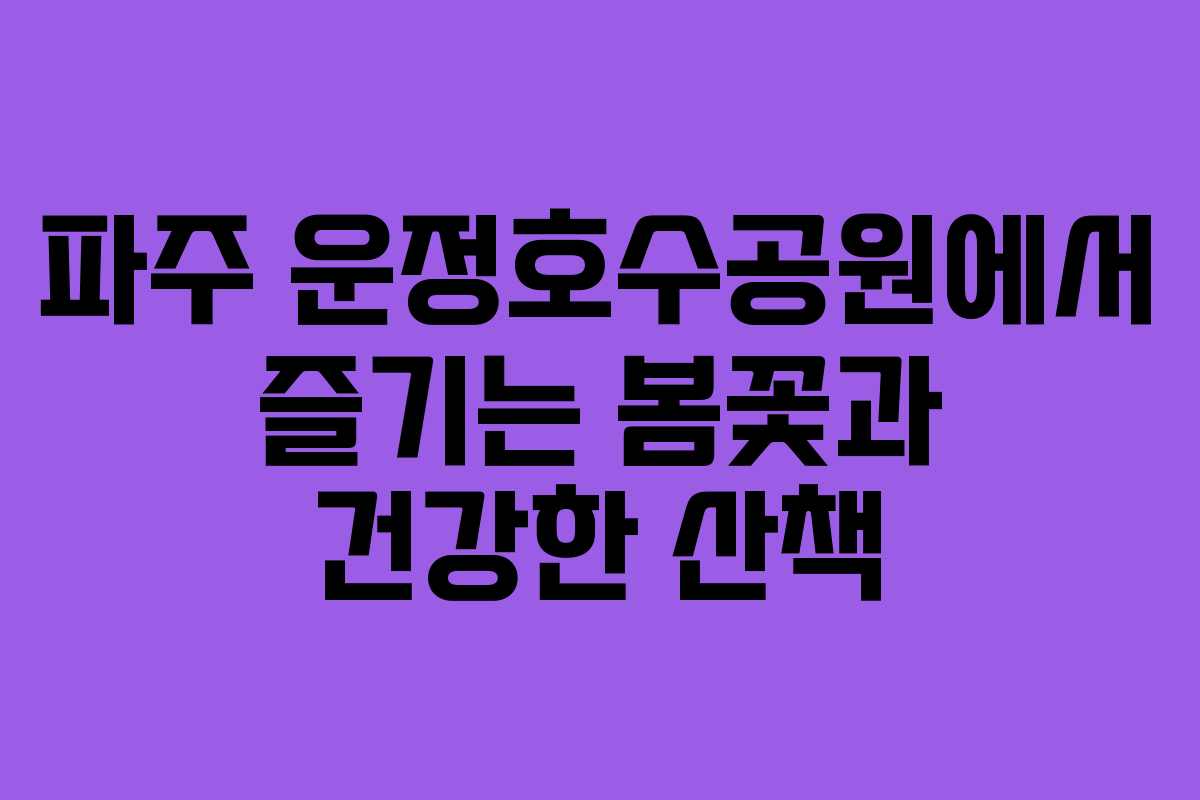 파주 운정호수공원에서 즐기는 봄꽃과 건강한 산책