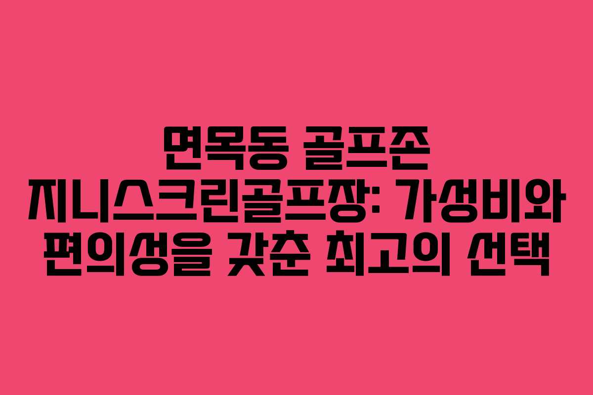 면목동 골프존 지니스크린골프장: 가성비와 편의성을 갖춘 최고의 선택