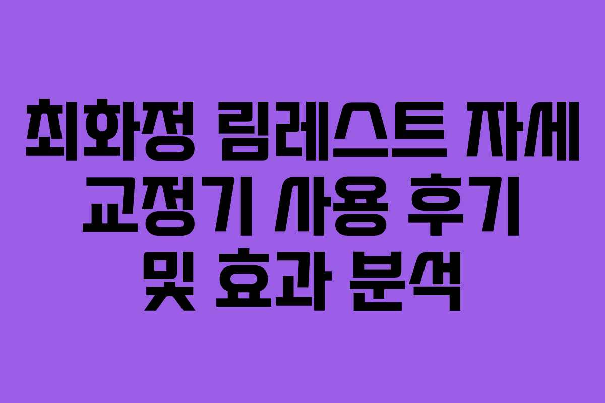 최화정 림레스트 자세 교정기 사용 후기 및 효과 분석 최화정 림레스트 자세 교정기 사용 후기 및 효과 분석