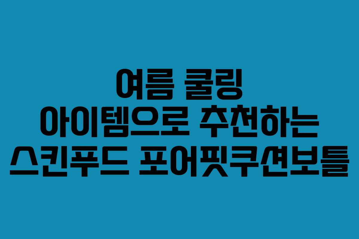 여름 쿨링 아이템으로 추천하는 스킨푸드 포어핏쿠션보틀
