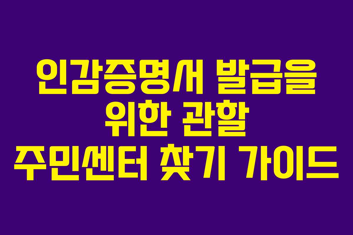 인감증명서 발급을 위한 관할 주민센터 찾기 가이드