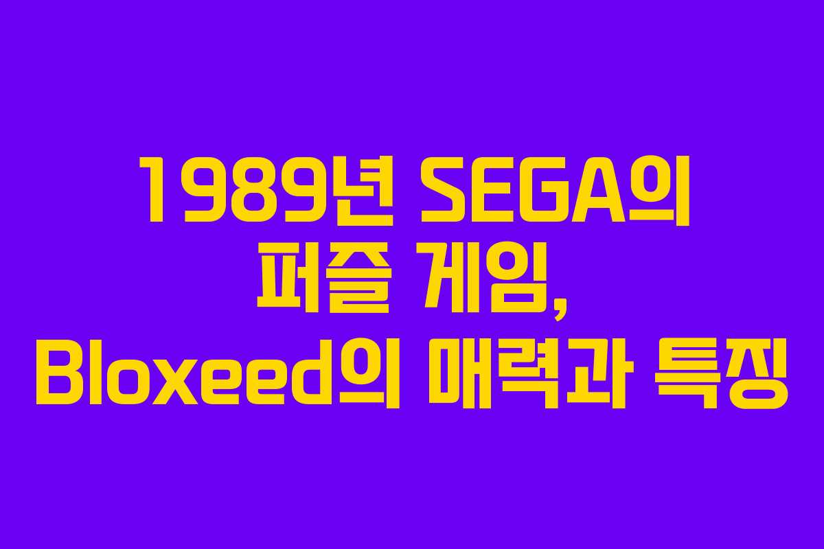 1989년 SEGA의 퍼즐 게임, Bloxeed의 매력과 특징