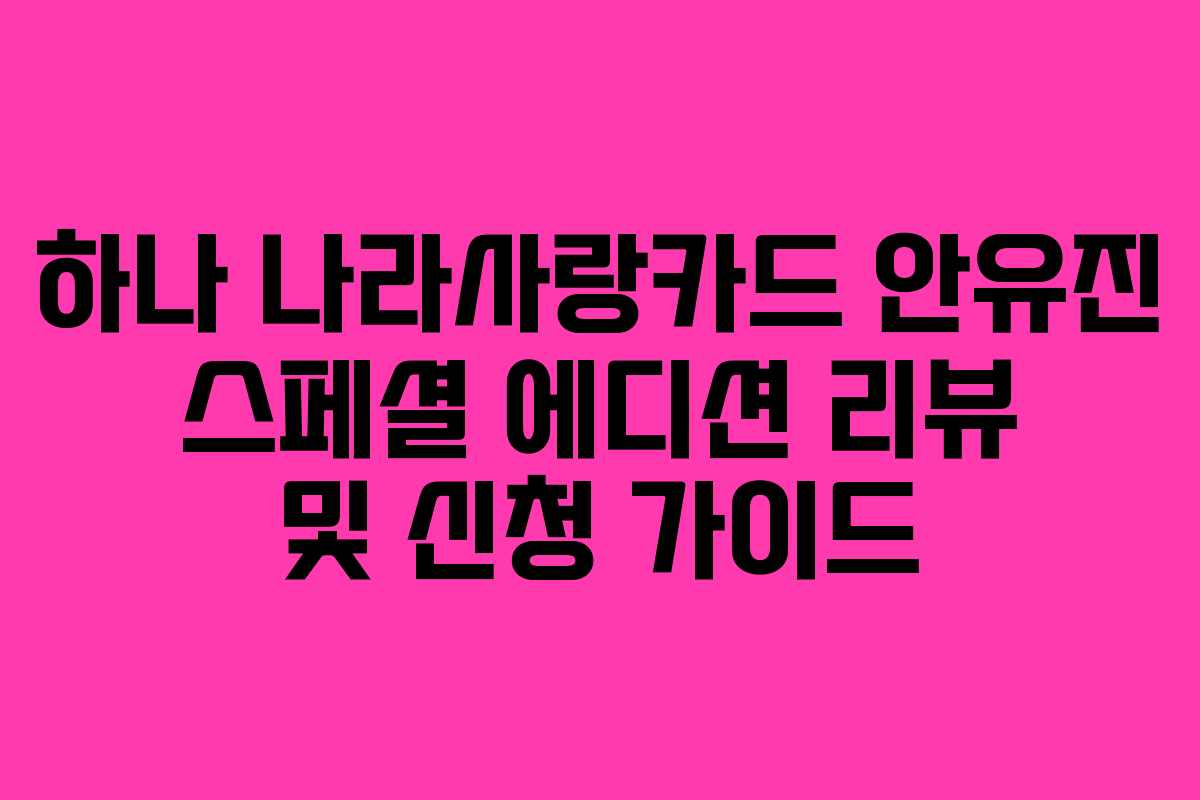 하나 나라사랑카드 안유진 스페셜 에디션 리뷰 및 신청 가이드