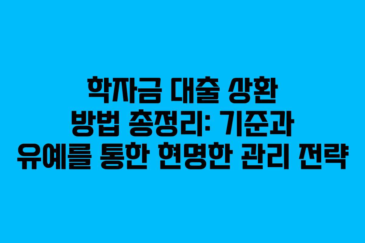 학자금 대출 상환 방법 총정리: 기준과 유예를 통한 현명한 관리 전략