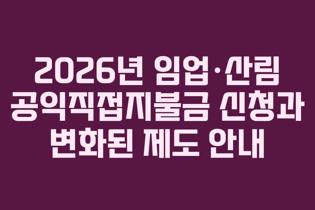 2026년 임업·산림 공익직접지불금 신청과 변화된 제도 안내