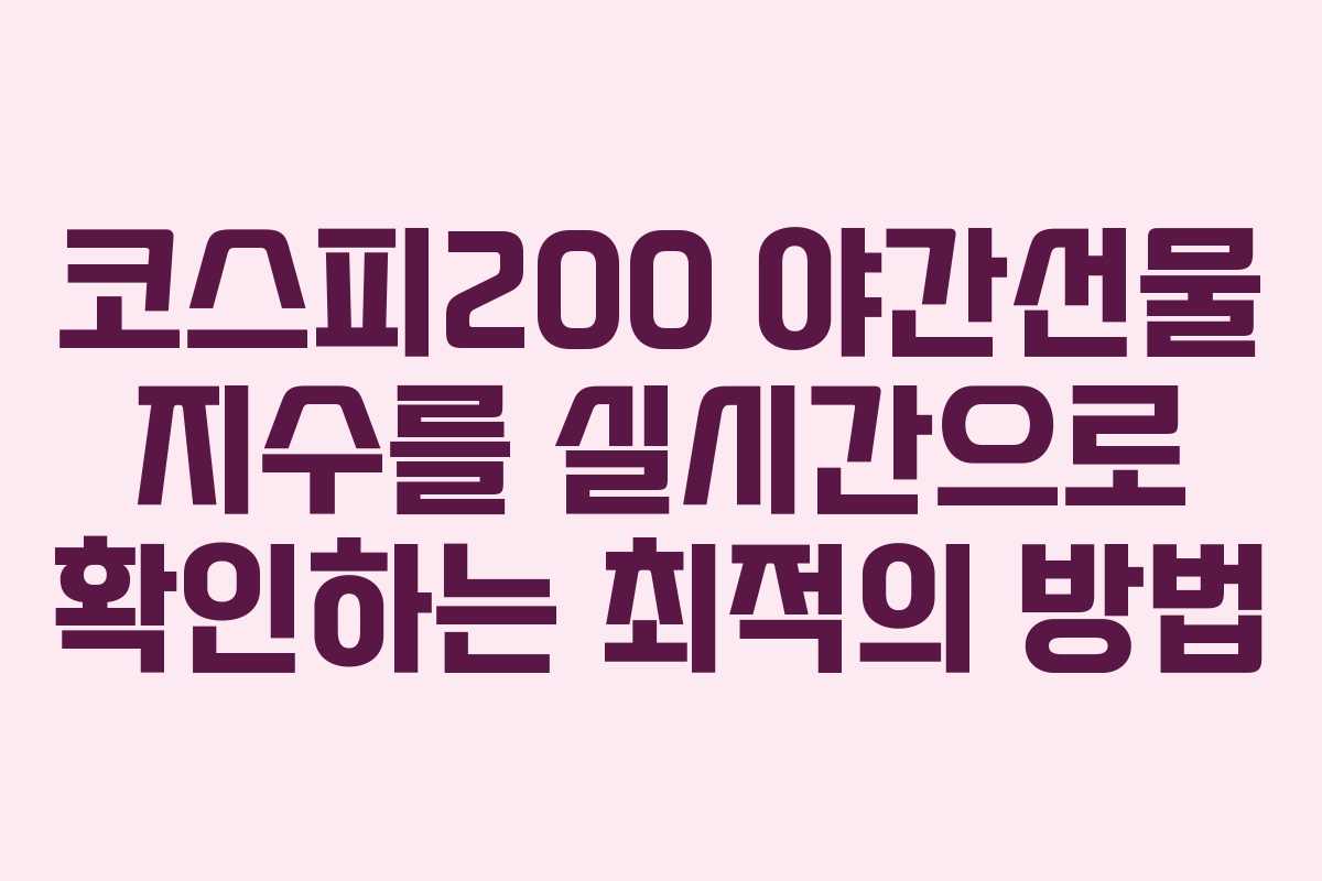 코스피200 야간선물 지수를 실시간으로 확인하는 최적의 방법