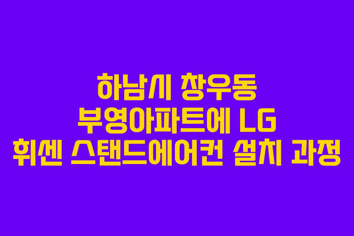하남시 창우동 부영아파트에 LG 휘센 스탠드에어컨 설치 과정