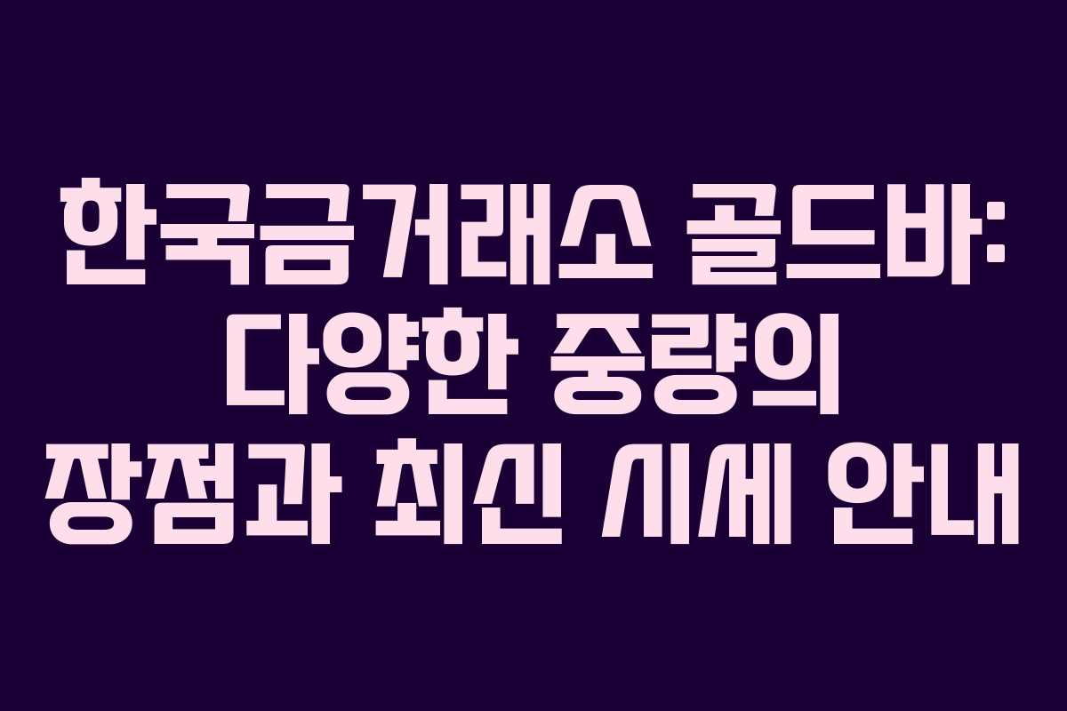 한국금거래소 골드바: 다양한 중량의 장점과 최신 시세 안내