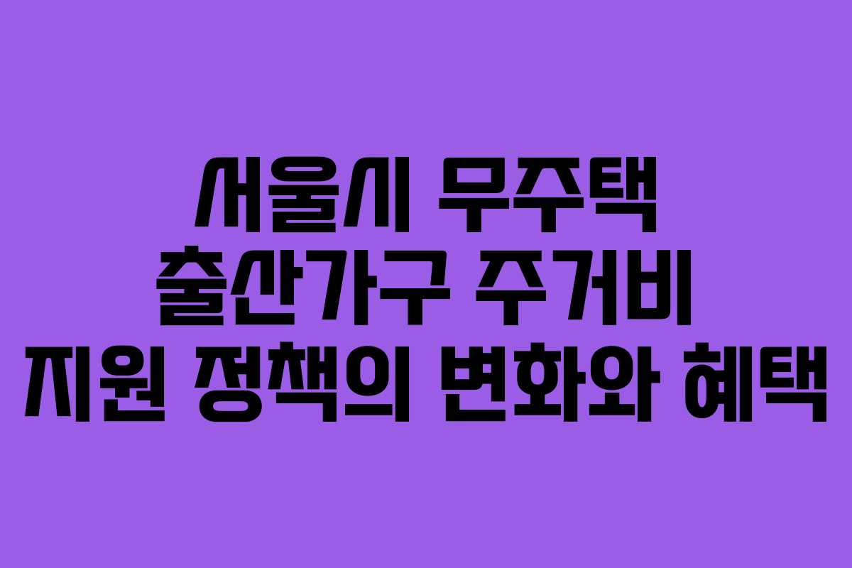 서울시 무주택 출산가구 주거비 지원 정책의 변화와 혜택
