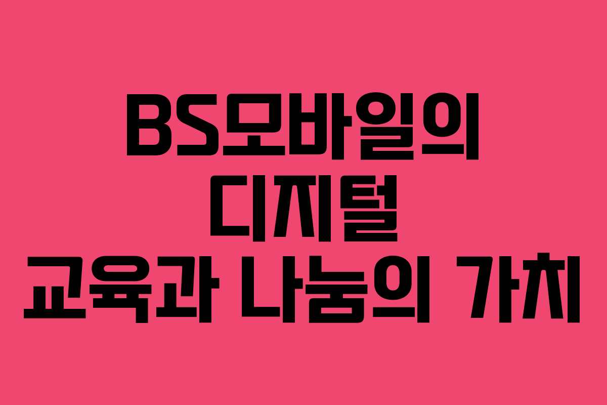 BS모바일의 디지털 교육과 나눔의 가치