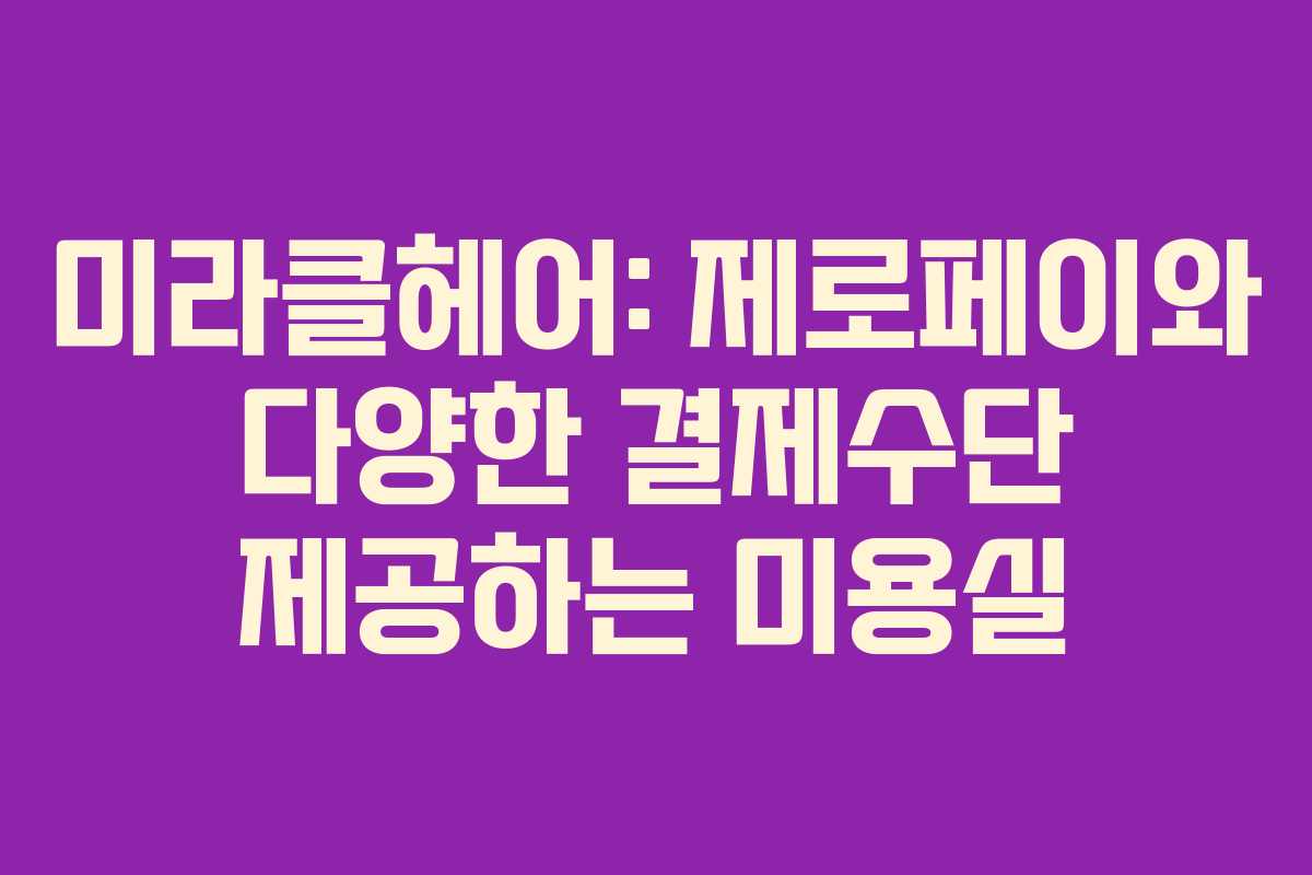 미라클헤어: 제로페이와 다양한 결제수단 제공하는 미용실