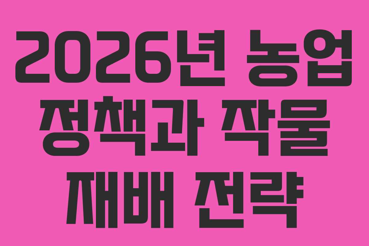 2026년 농업 정책과 작물 재배 전략 2026년 농업 정책과 작물 재배 전략
