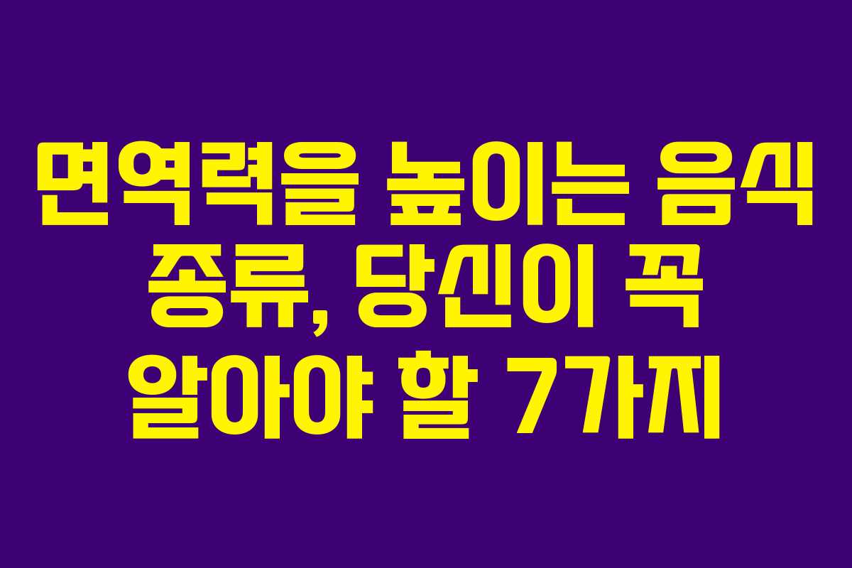 면역력을 높이는 음식 종류, 당신이 꼭 알아야 할 7가지 면역력을 높이는 음식 종류, 당신이 꼭 알아야 할 7가지