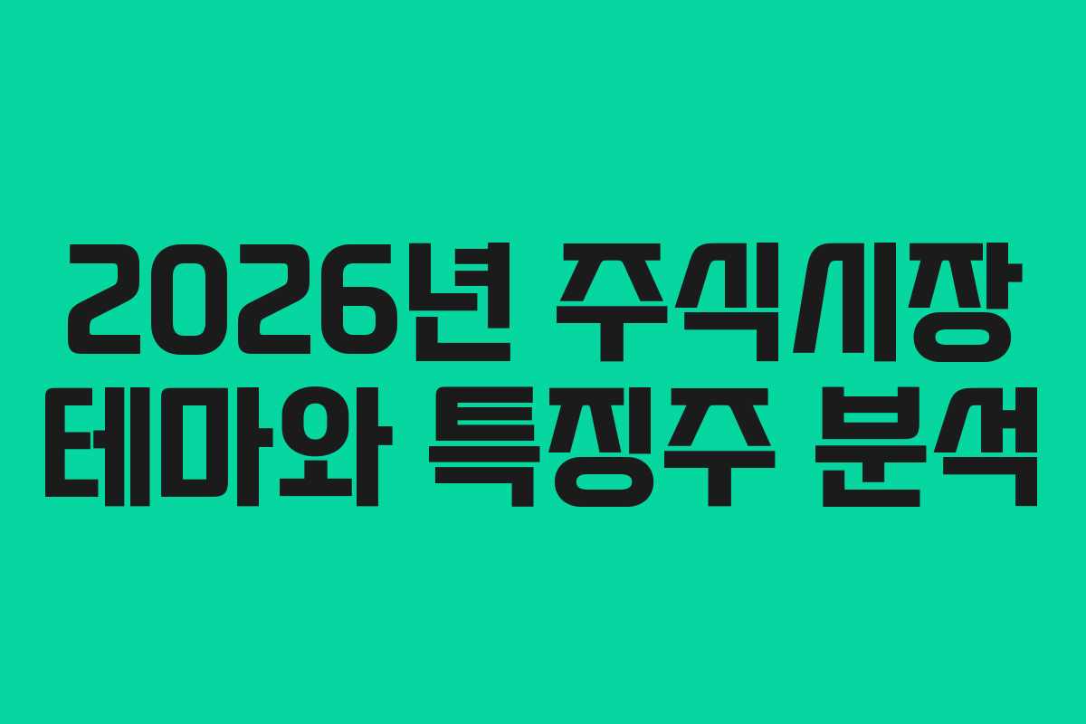 2026년 주식시장 테마와 특징주 분석 2026년 주식시장 테마와 특징주 분석