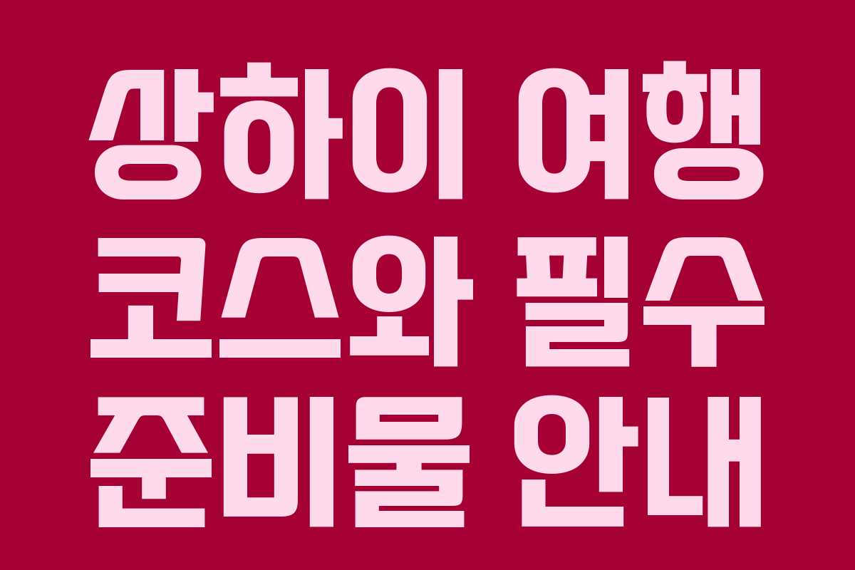 상하이 여행 코스와 필수 준비물 안내 상하이 여행 코스와 필수 준비물 안내
