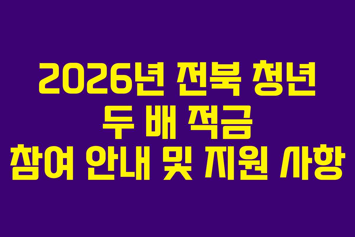 2026년 전북 청년 두 배 적금 참여 안내 및 지원 사항 2026년 전북 청년 두 배 적금 참여 안내 및 지원 사항